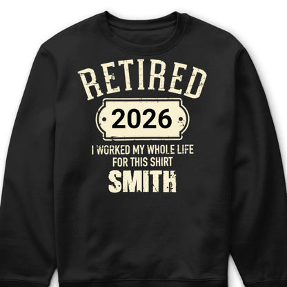 Retired I Worked My Whole Life For This Shirt - Personalized Retirement Shirt for Dad